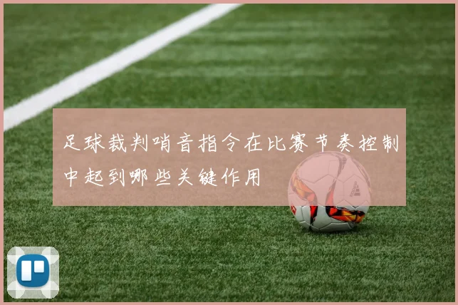 足球裁判哨音指令在比赛节奏控制中起到哪些关键作用