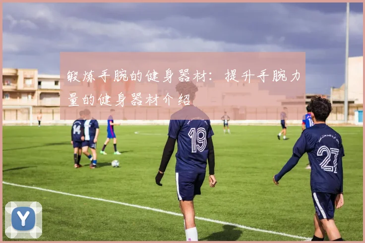 锻炼手腕的健身器材：提升手腕力量的健身器材介绍