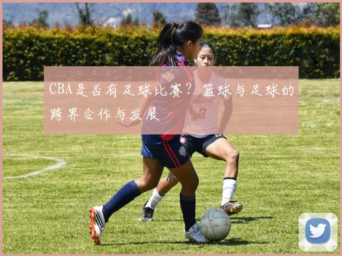 CBA是否有足球比赛?篮球与足球的跨界合作与发展