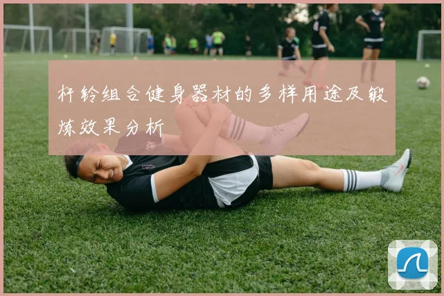 杆铃组合健身器材的多样用途及锻炼效果分析